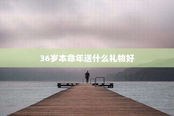 36岁本命年送什么礼物好
