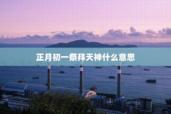 正月初一祭拜天神什么意思