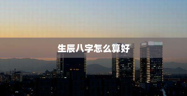 生辰八字怎么算好