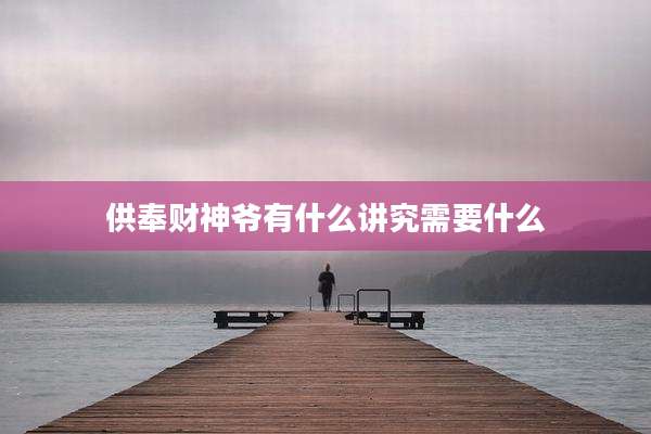 供奉财神爷有什么讲究需要什么