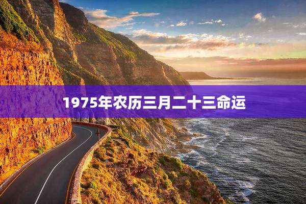 1975年农历三月二十三命运