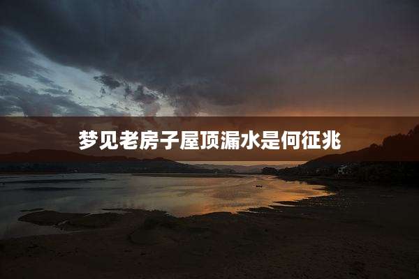 梦见老房子屋顶漏水是何征兆