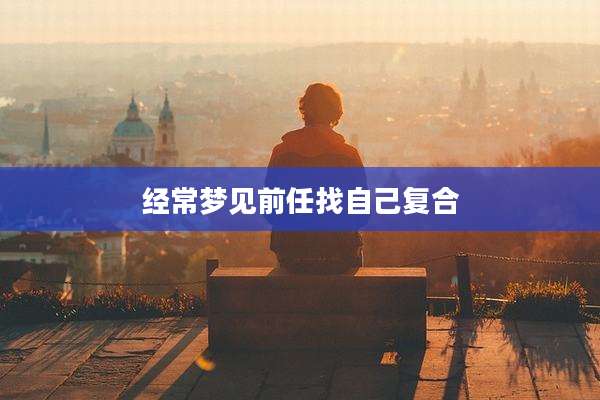 经常梦见前任找自己复合