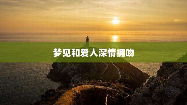 梦见和爱人深情拥吻