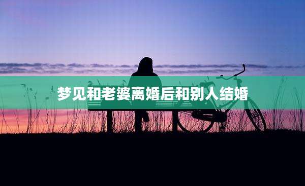 梦见和老婆离婚后和别人结婚