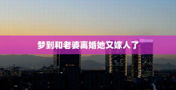 梦到和老婆离婚她又嫁人了