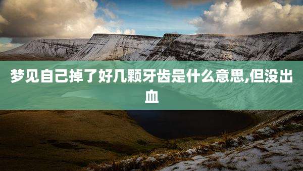 梦见自己掉了好几颗牙齿是什么意思,但没出血