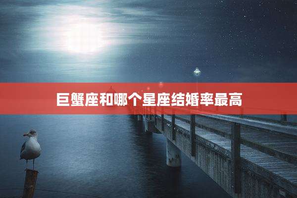 巨蟹座和哪个星座结婚率最高