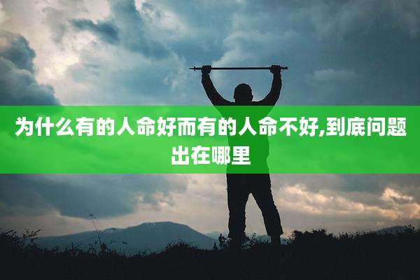 为什么有的人命好而有的人命不好,到底问题出在哪里
