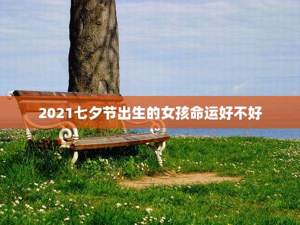 2021七夕节出生的女孩命运好不好