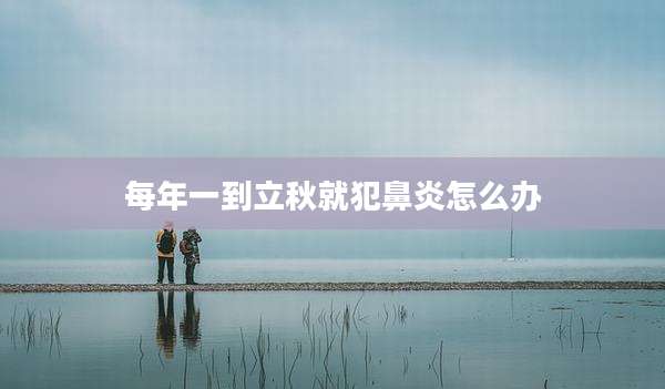 每年一到立秋就犯鼻炎怎么办