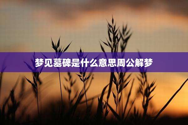 梦见墓碑是什么意思周公解梦