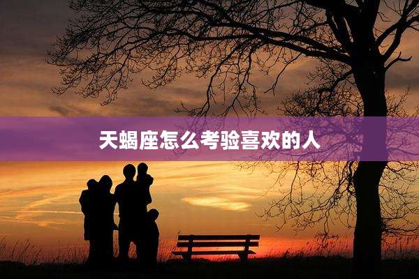 天蝎座怎么考验喜欢的人