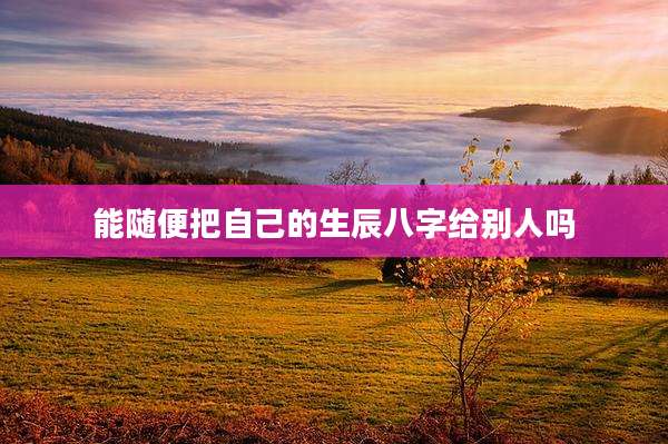 能随便把自己的生辰八字给别人吗