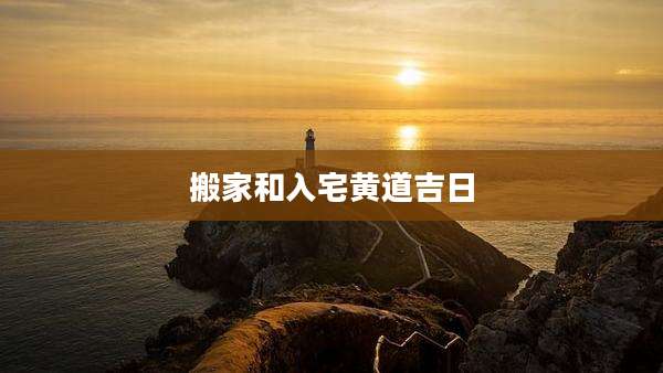 搬家和入宅黄道吉日
