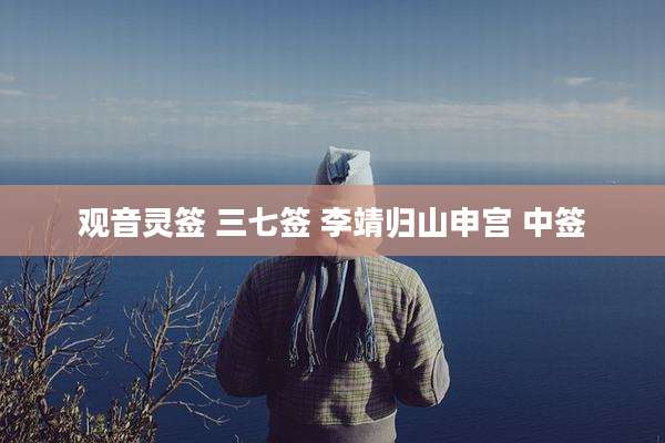 观音灵签 三七签 李靖归山申宫 中签
