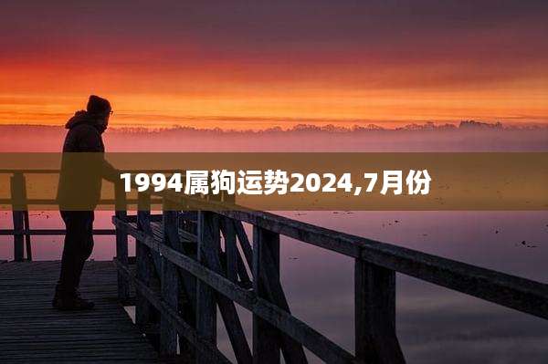 1994属狗运势2024,7月份
