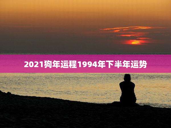 2021狗年运程1994年下半年运势