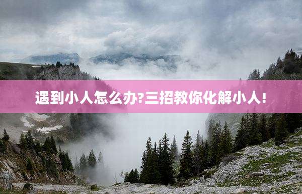 遇到小人怎么办?三招教你化解小人!