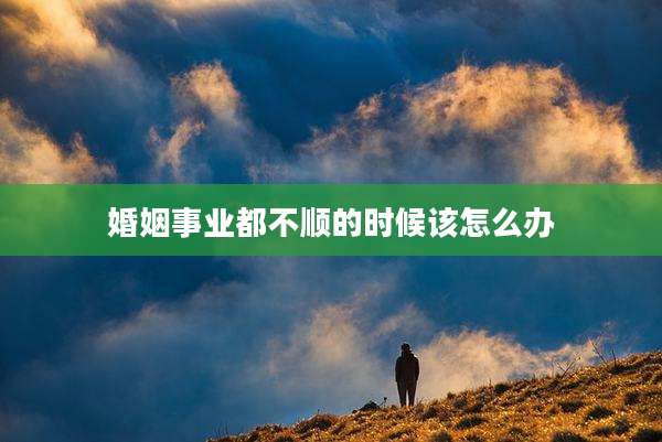 婚姻事业都不顺的时候该怎么办