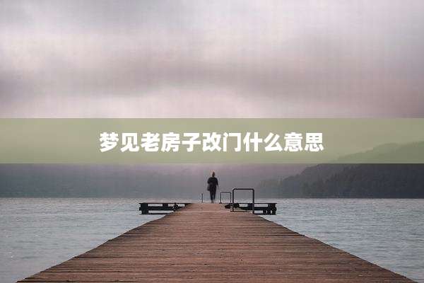 梦见老房子改门什么意思
