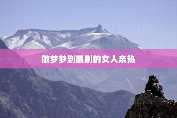 做梦梦到跟别的女人亲热
