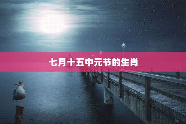 七月十五中元节的生肖