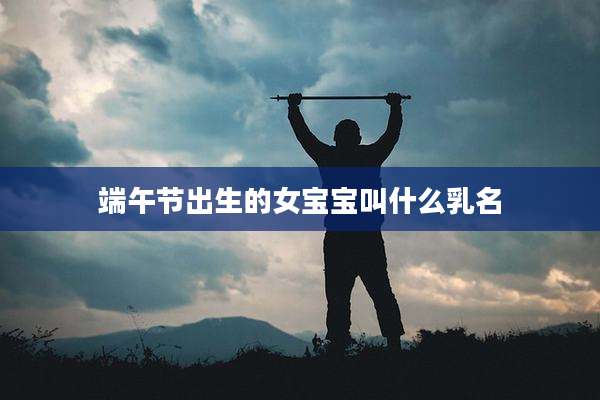 端午节出生的女宝宝叫什么乳名