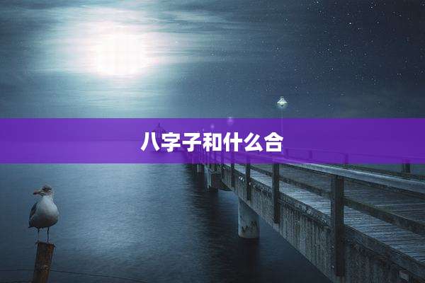 八字子和什么合