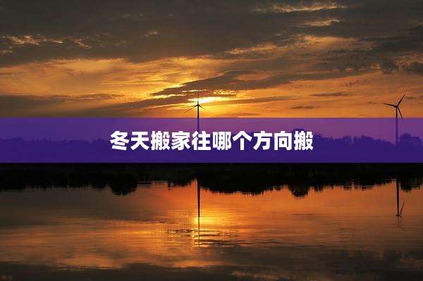 冬天搬家往哪个方向搬