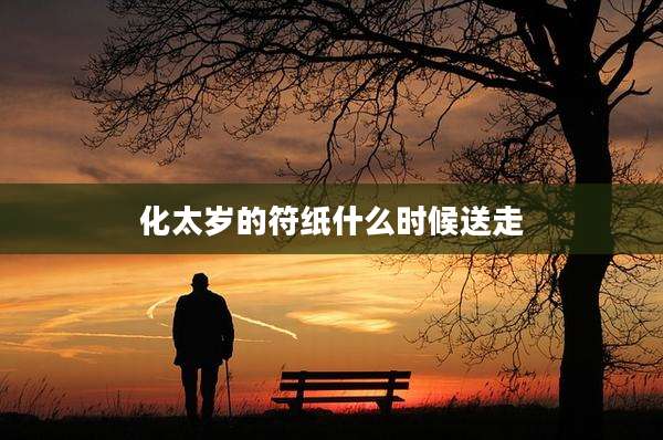 化太岁的符纸什么时候送走