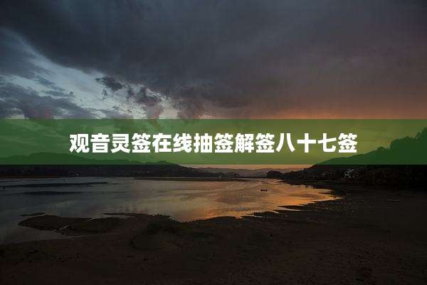 观音灵签在线抽签解签八十七签