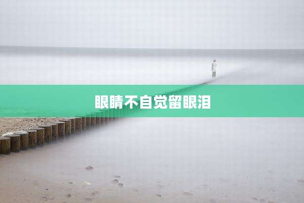 眼睛不自觉留眼泪