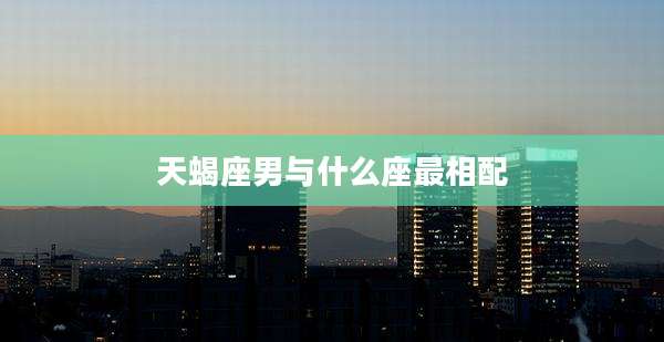 天蝎座男与什么座最相配