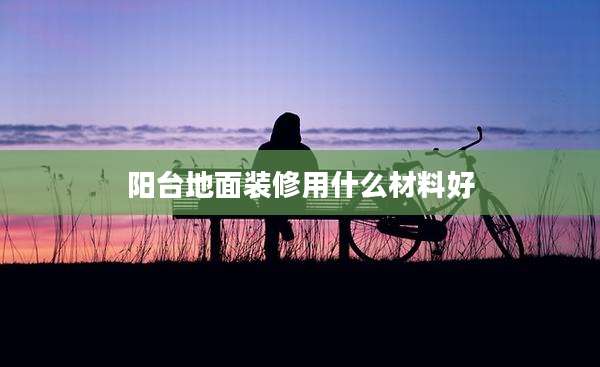 阳台地面装修用什么材料好