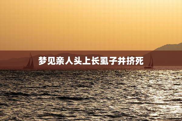 梦见亲人头上长虱子并挤死