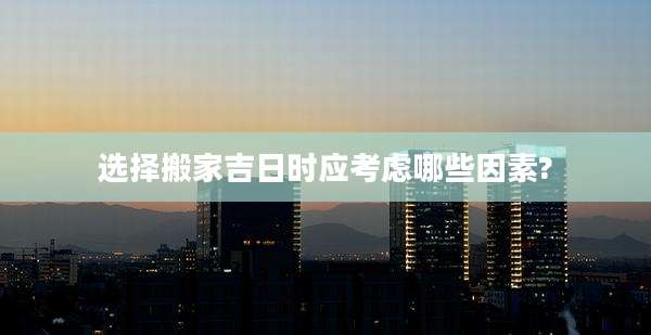 选择搬家吉日时应考虑哪些因素?