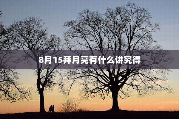 8月15拜月亮有什么讲究得