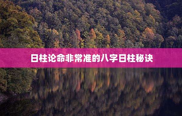 日柱论命非常准的八字日柱秘诀