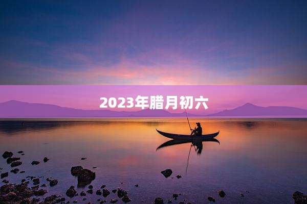 2023年腊月初六