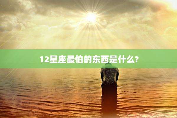 12星座最怕的东西是什么?