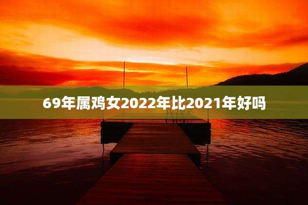 69年属鸡女2022年比2021年好吗