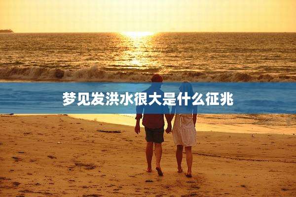 梦见发洪水很大是什么征兆