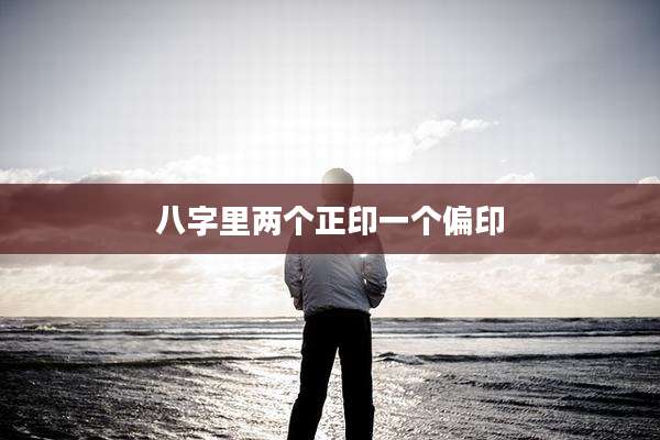 八字里两个正印一个偏印