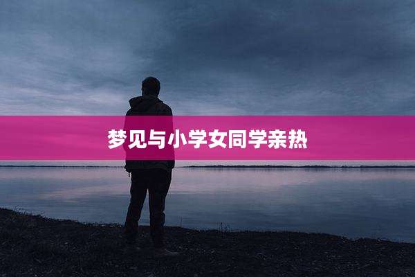 梦见与小学女同学亲热