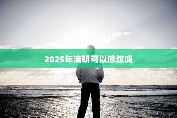 2025年清明可以修坟吗