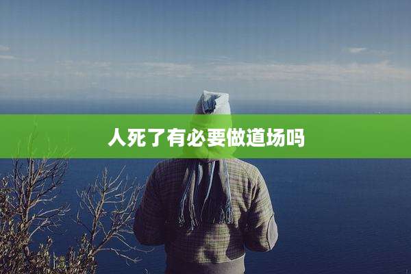 人死了有必要做道场吗