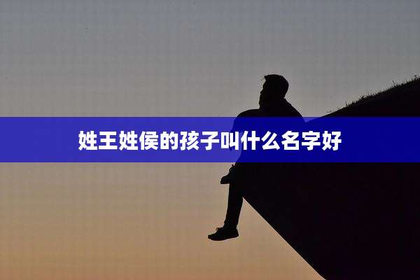 姓王姓侯的孩子叫什么名字好