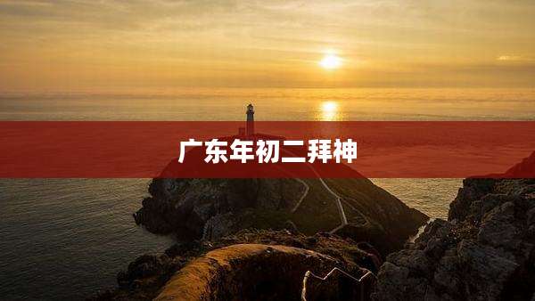 广东年初二拜神