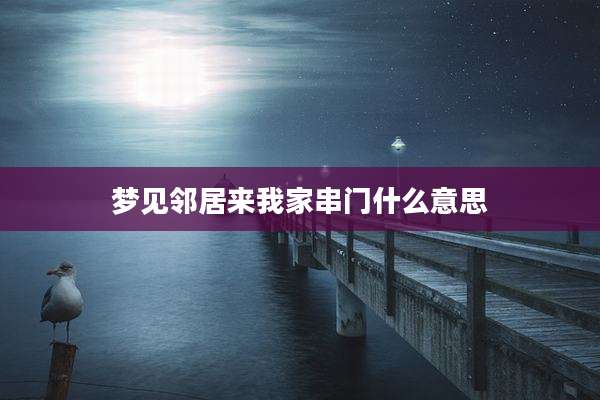 梦见邻居来我家串门什么意思